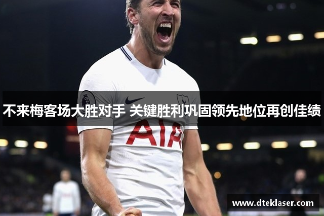 不来梅客场大胜对手 关键胜利巩固领先地位再创佳绩