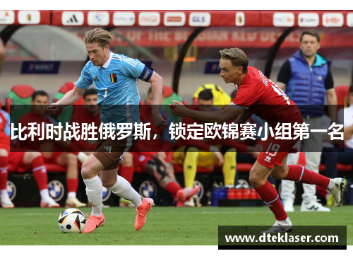 比利时战胜俄罗斯，锁定欧锦赛小组第一名