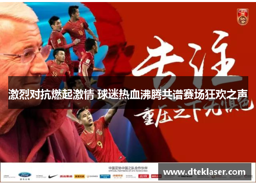 激烈对抗燃起激情 球迷热血沸腾共谱赛场狂欢之声